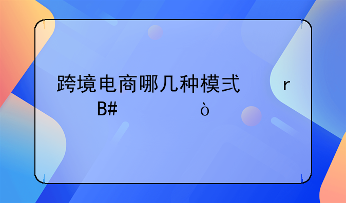 跨境电商哪几种模式最合适？