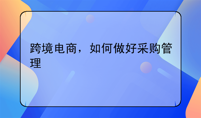 跨境电商，如何做好采购管理