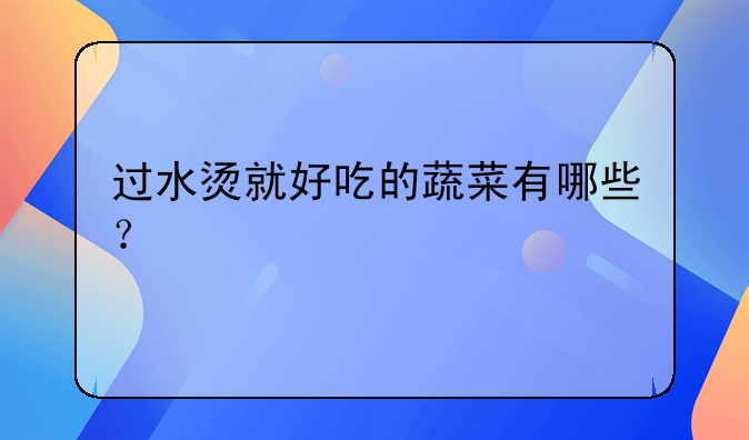 过水烫就好吃的蔬菜有哪些？