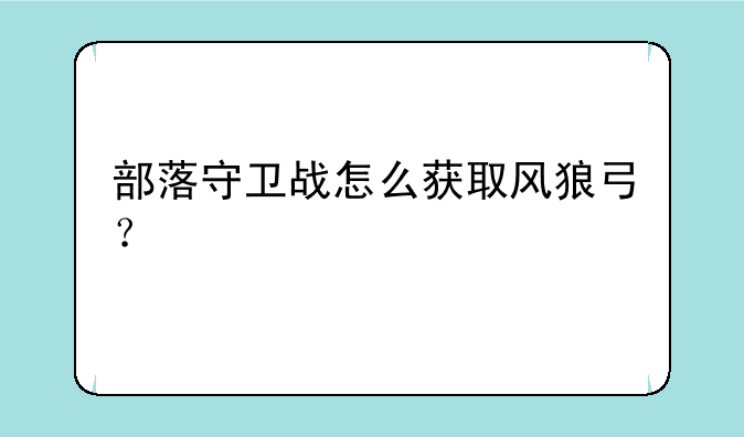部落守卫战怎么获取风狼弓？