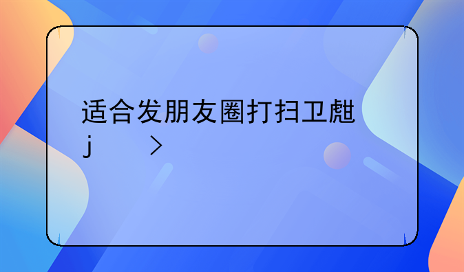 适合发朋友圈打扫卫生的句子