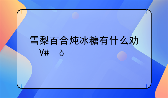 雪梨百合炖冰糖有什么功效？