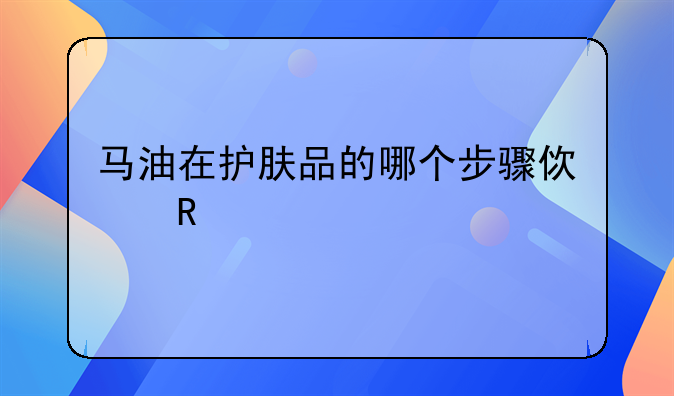 马油在护肤品的哪个步骤使用