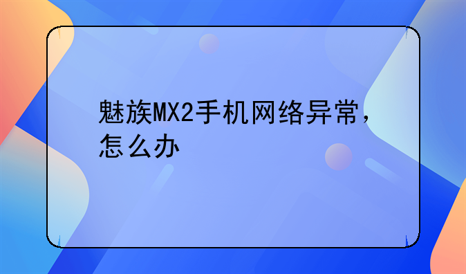 魅族MX2手机网络异常，怎么办