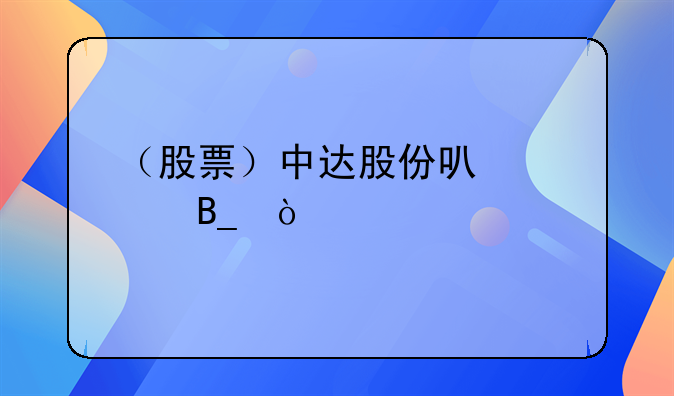 （股票）中达股份可以买吗？