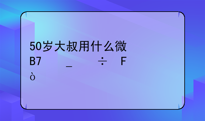 50岁大叔用什么微信名字好呢？