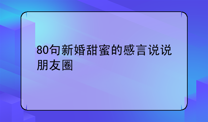 80句新婚甜蜜的感言说说朋友圈