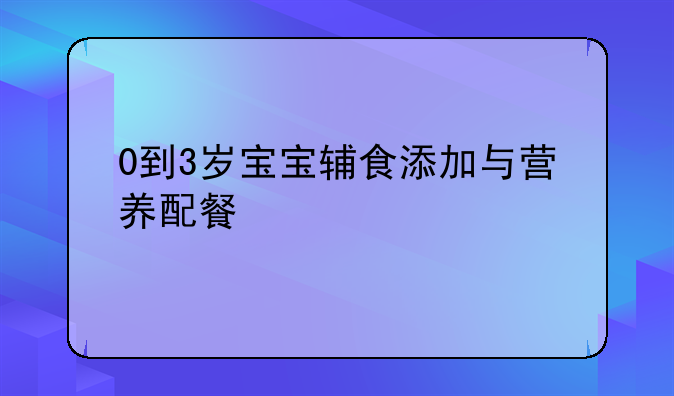 0到3岁宝宝辅食添加与营养配餐