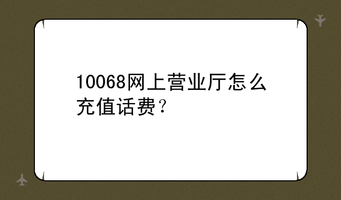 10068网上营业厅怎么充值话费？