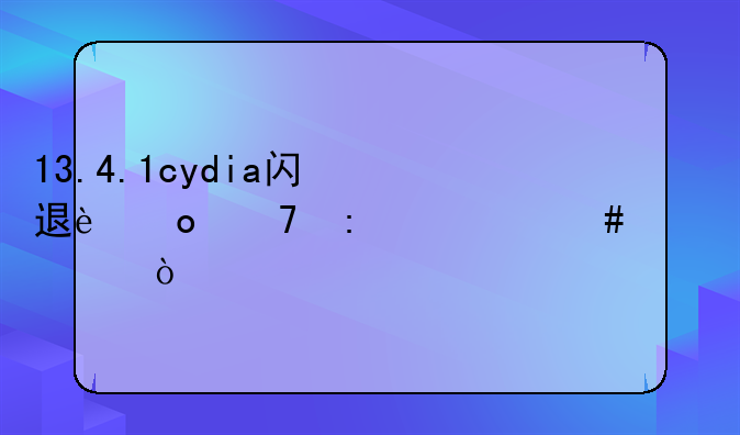 13.4.1cydia闪退进不去什么解决？