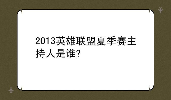 2013英雄联盟夏季赛主持人是谁?