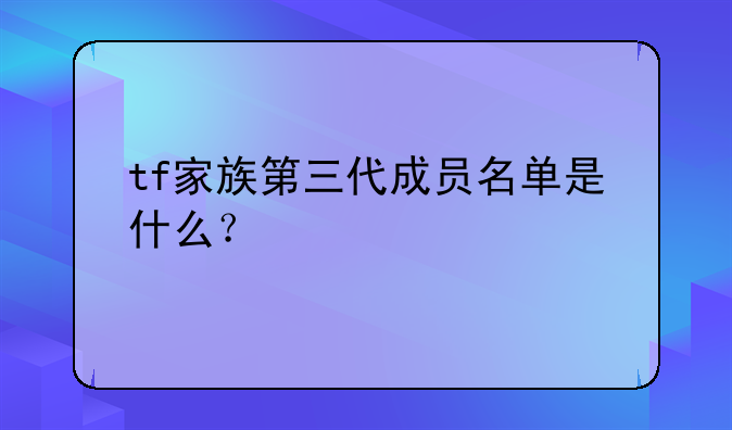 tf家族第三代成员名单是什么？