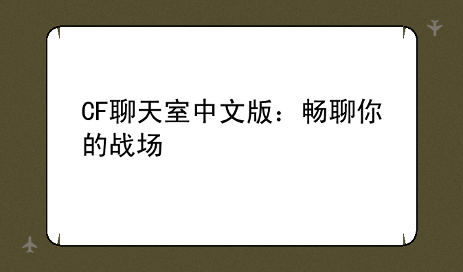 CF聊天室中文版：畅聊你的战场