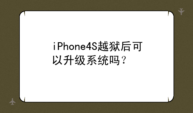 iPhone4S越狱后可以升级系统吗？