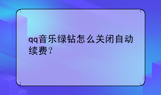 qq音乐绿钻怎么关闭自动续费？