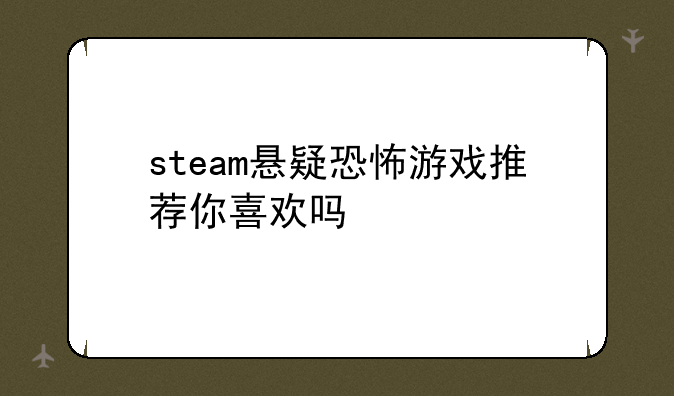 steam悬疑恐怖游戏推荐你喜欢吗