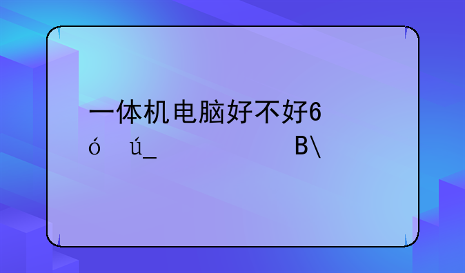 一体机电脑好不好?值得购买吗?