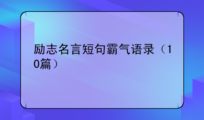 励志名言短句霸气语录（10篇）