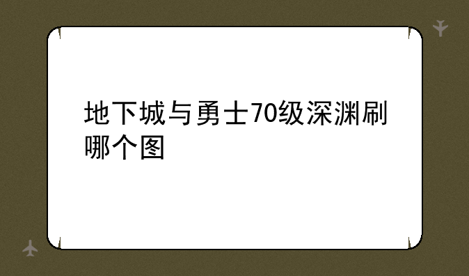 地下城与勇士70级深渊刷哪个图