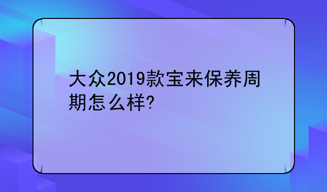 大众2019款宝来保养周期怎么样?