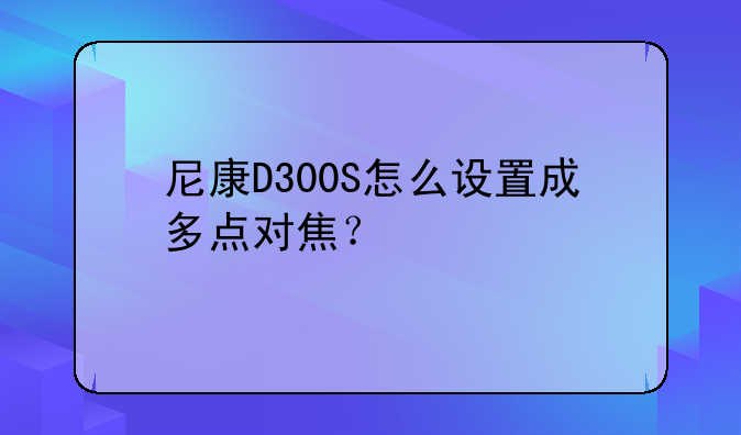 尼康D300S怎么设置成多点对焦？