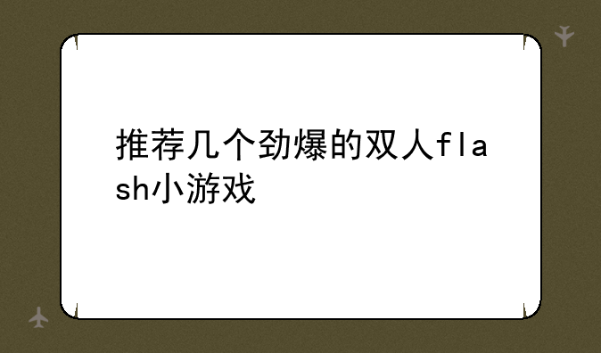 推荐几个劲爆的双人flash小游戏