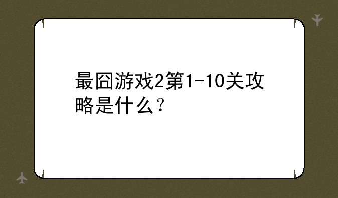 最囧游戏2第1-10关攻略是什么？