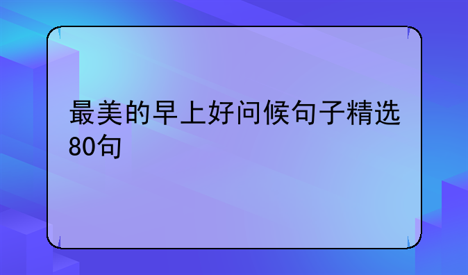 最美的早上好问候句子精选80句