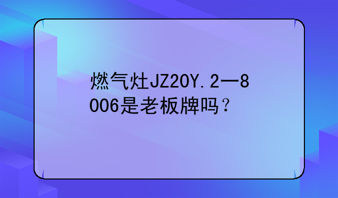 燃气灶JZ20Y.2一8006是老板牌吗？