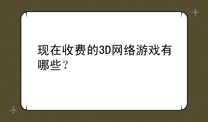 现在收费的3D网络游戏有哪些？