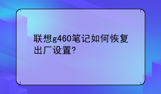 联想g460笔记如何恢复出厂设置?