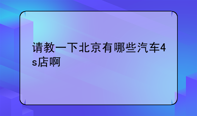 请教一下北京有哪些汽车4s店啊