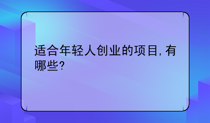 适合年轻人创业的项目,有哪些?