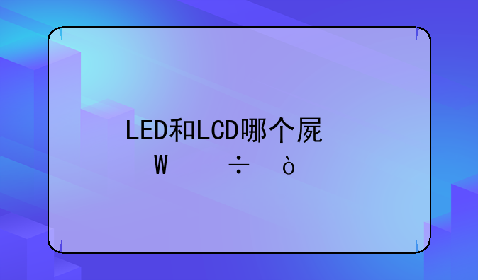 LED和LCD哪个屏幕好？