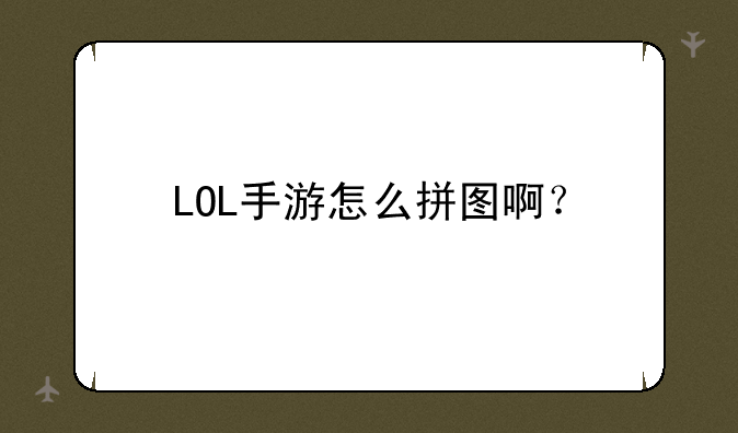 LOL手游怎么拼图啊？