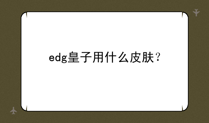 edg皇子用什么皮肤？