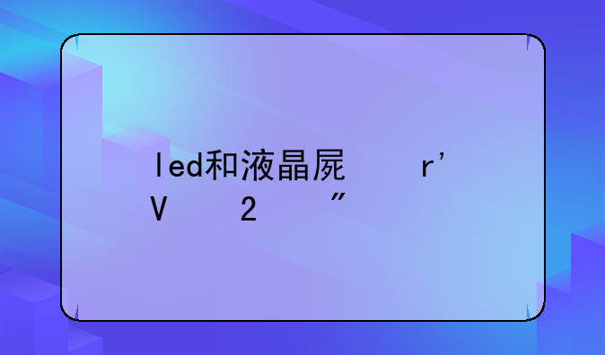 led和液晶屏有啥区别