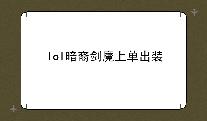 lol暗裔剑魔上单出装