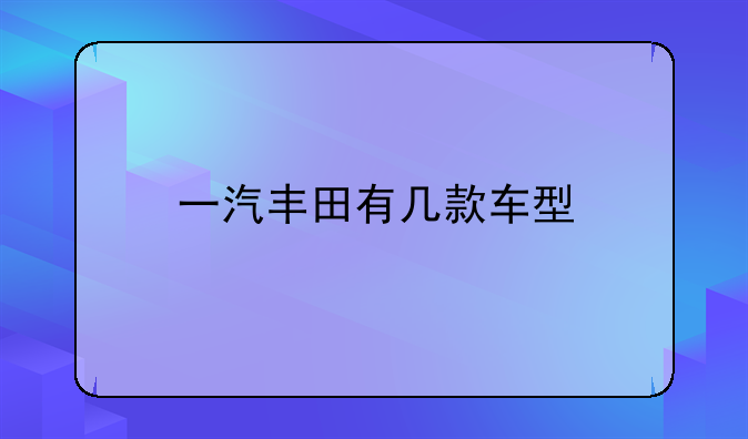 一汽丰田有几款车型