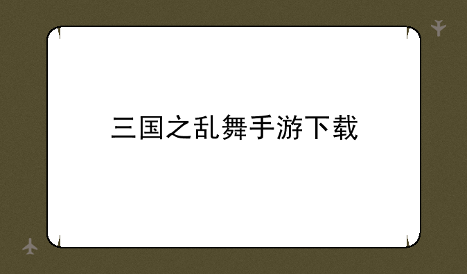 三国之乱舞手游下载