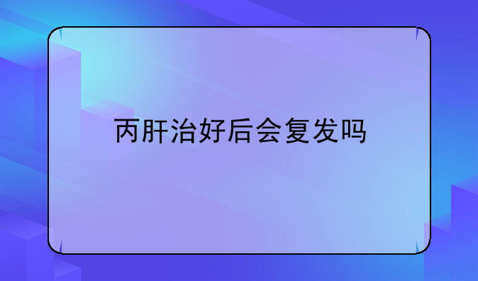 丙肝治好后会复发吗