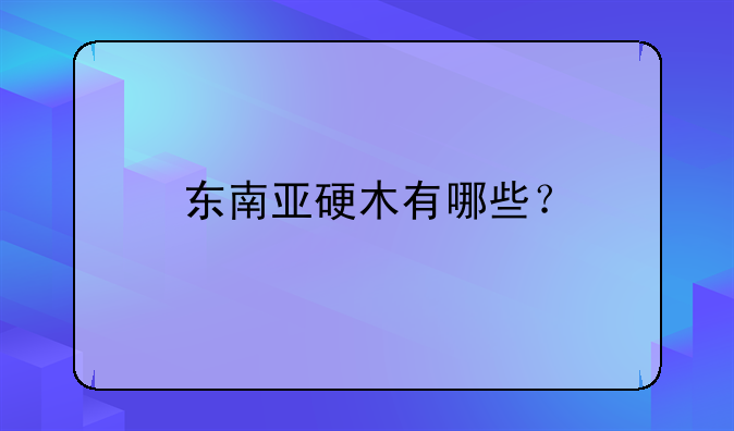 东南亚硬木有哪些？