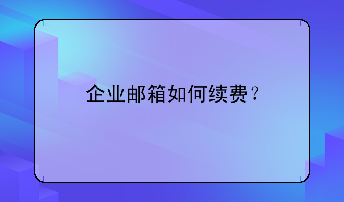 企业邮箱如何续费？