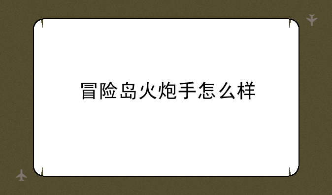 冒险岛火炮手怎么样