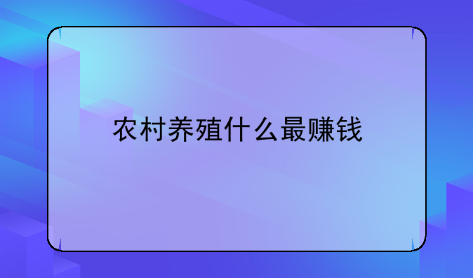 农村养殖什么最赚钱