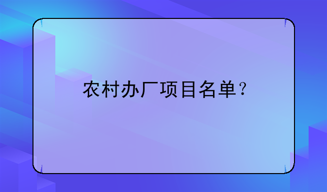 农村办厂项目名单？