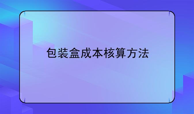 包装盒成本核算方法