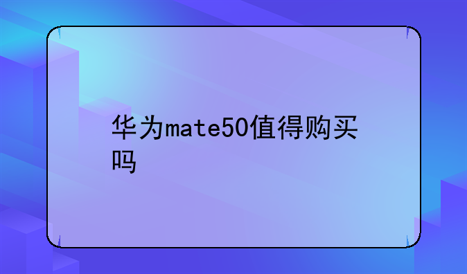 华为mate50值得购买吗