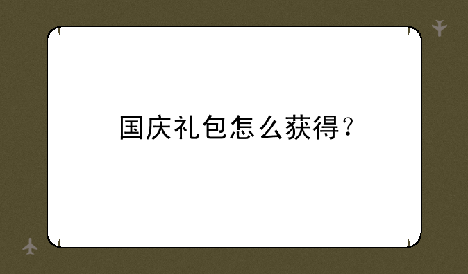 国庆礼包怎么获得？