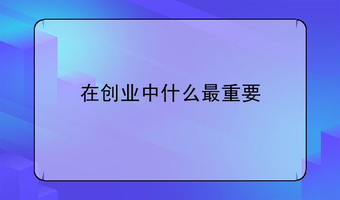 在创业中什么最重要